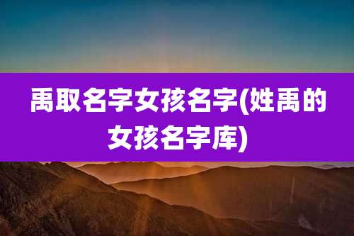 禹取名字女孩名字(姓禹的女孩名字库)