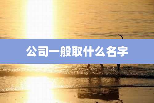 公司一般取什么名字