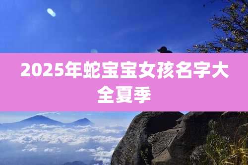 2025年蛇宝宝女孩名字大全夏季