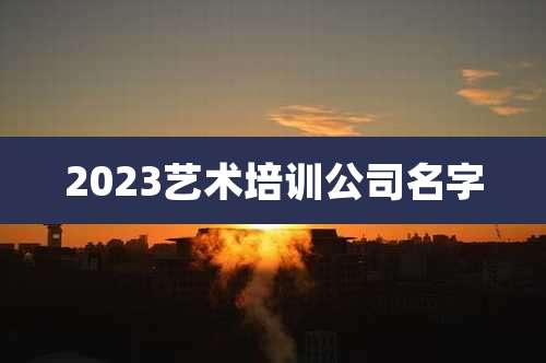 2023艺术培训公司名字
