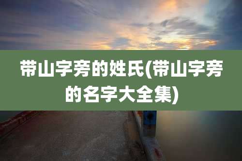 带山字旁的姓氏(带山字旁的名字大全集)
