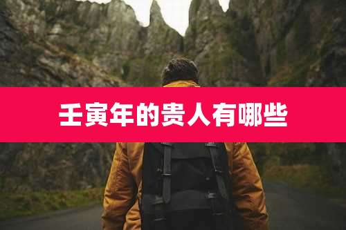 壬寅年的贵人有哪些