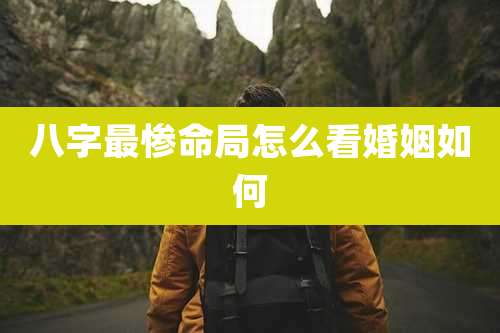 八字最惨命局怎么看婚姻如何