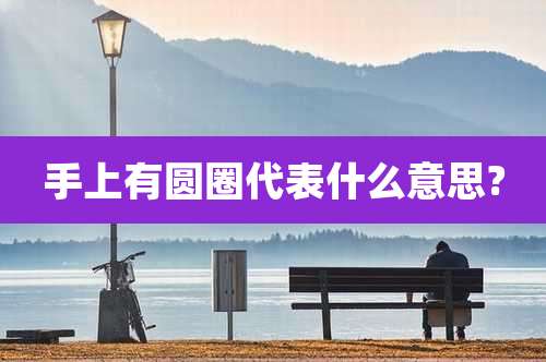 手上有圆圈代表什么意思?