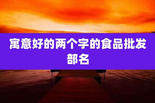 寓意好的两个字的食品批发部名
