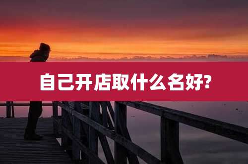 自己开店取什么名好?
