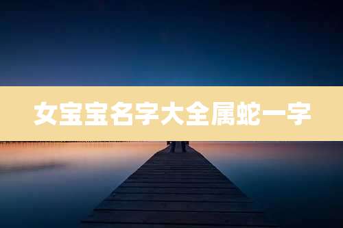 女宝宝名字大全属蛇一字