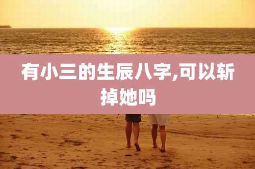 有小三的生辰八字,可以斩掉她吗