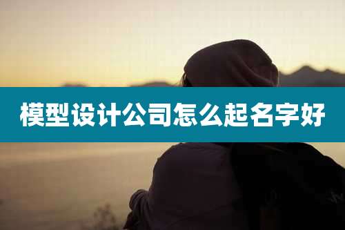 模型设计公司怎么起名字好