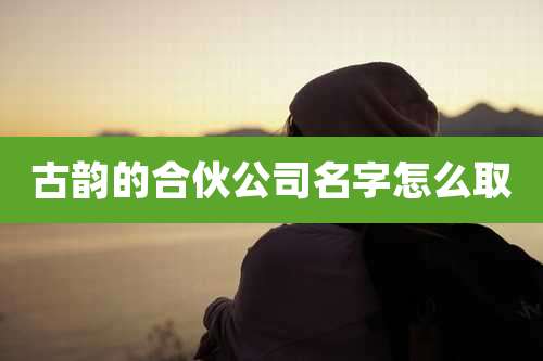 古韵的合伙公司名字怎么取