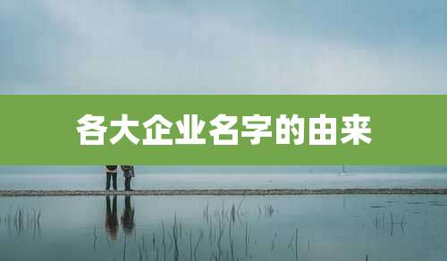 各大企业名字的由来