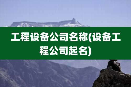 工程设备公司名称(设备工程公司起名)