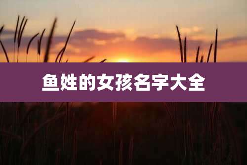 鱼姓的女孩名字大全