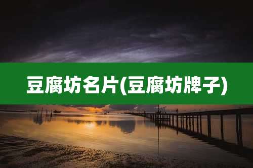 豆腐坊名片(豆腐坊牌子)