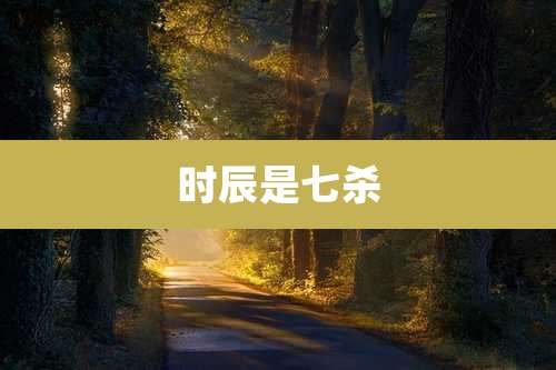 时辰是七杀