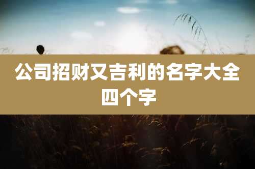 公司招财又吉利的名字大全四个字