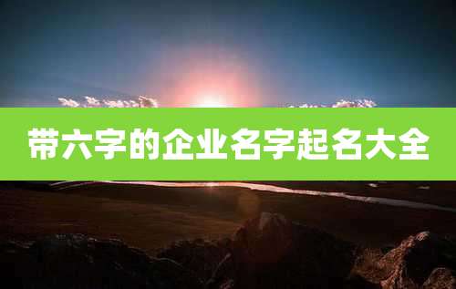 带六字的企业名字起名大全
