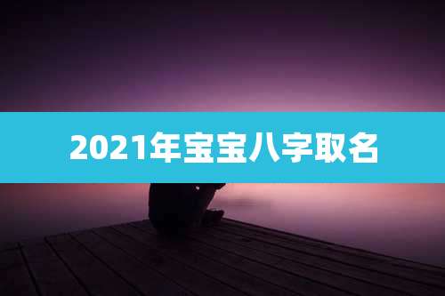 2021年宝宝八字取名