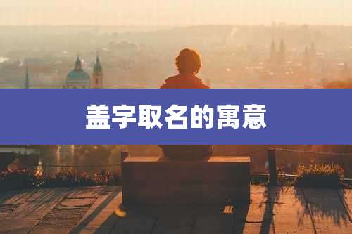 盖字取名的寓意