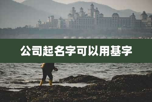 公司起名字可以用基字
