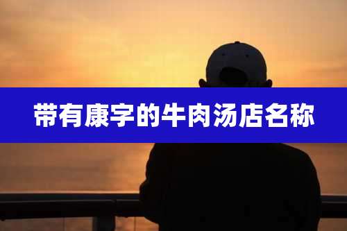 带有康字的牛肉汤店名称
