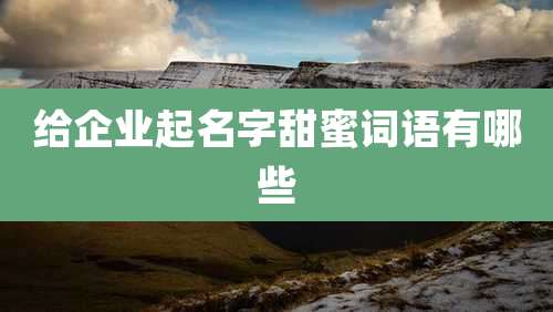 给企业起名字甜蜜词语有哪些