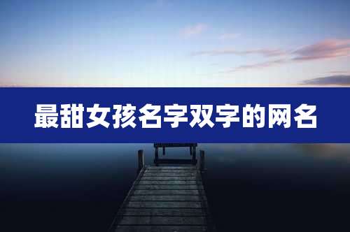 最甜女孩名字双字的网名
