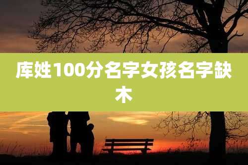 库姓100分名字女孩名字缺木