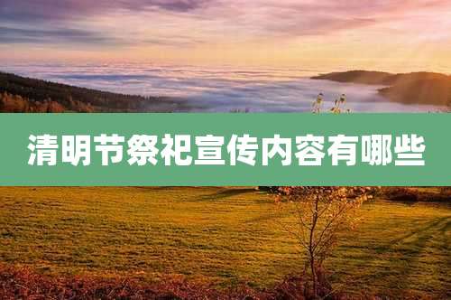 清明节祭祀宣传内容有哪些