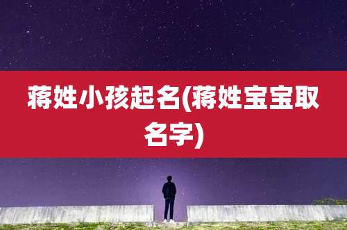 蒋姓小孩起名(蒋姓宝宝取名字)