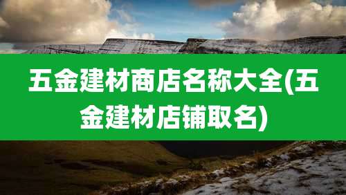五金建材商店名称大全(五金建材店铺取名)