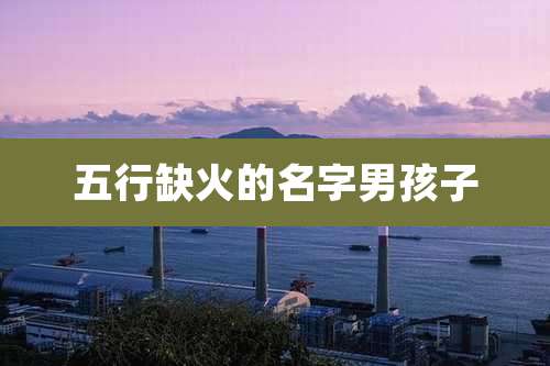 五行缺火的名字男孩子
