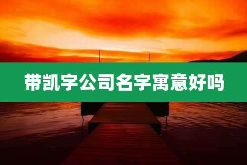 带凯字公司名字寓意好吗