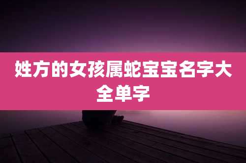 姓方的女孩属蛇宝宝名字大全单字