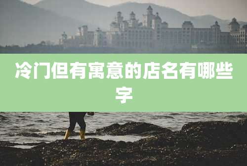 冷门但有寓意的店名有哪些字