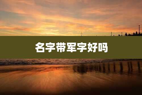 名字带军字好吗