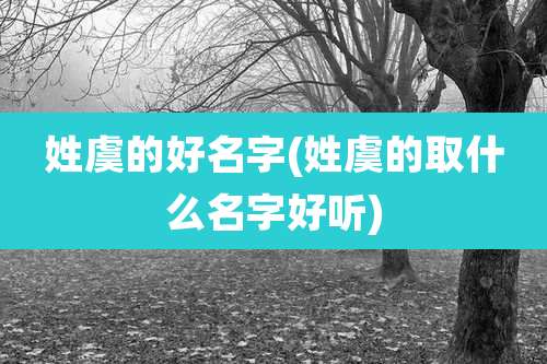 姓虞的好名字(姓虞的取什么名字好听)