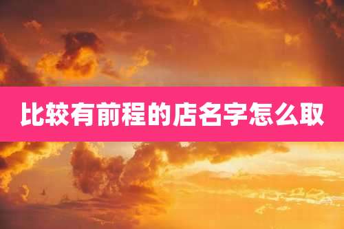 比较有前程的店名字怎么取