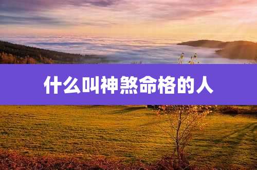什么叫神煞命格的人
