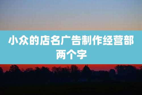小众的店名广告制作经营部两个字
