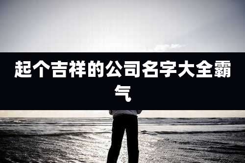 起个吉祥的公司名字大全霸气