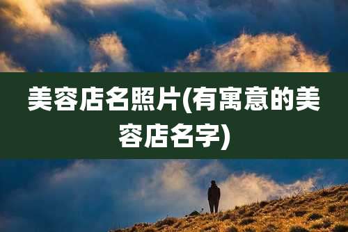 美容店名照片(有寓意的美容店名字)