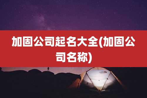 加固公司起名大全(加固公司名称)