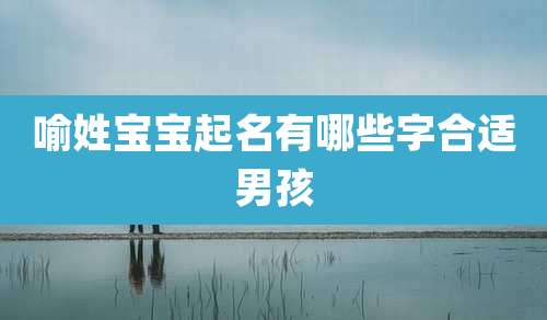 喻姓宝宝起名有哪些字合适男孩