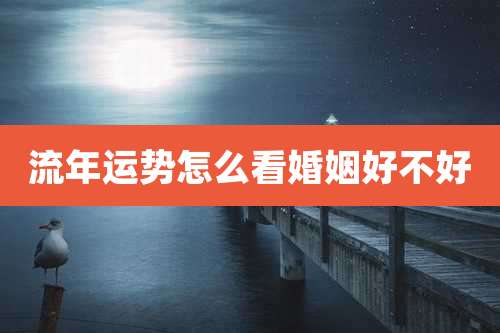 流年运势怎么看婚姻好不好