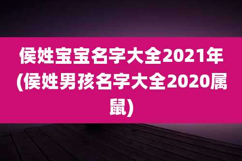侯姓宝宝名字大全2021年(侯姓男孩名字大全2020属鼠)