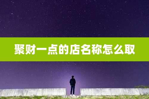 聚财一点的店名称怎么取