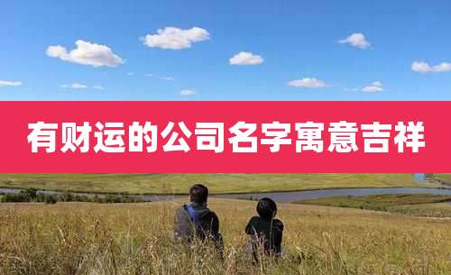 有财运的公司名字寓意吉祥