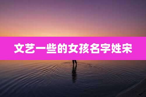 文艺一些的女孩名字姓宋