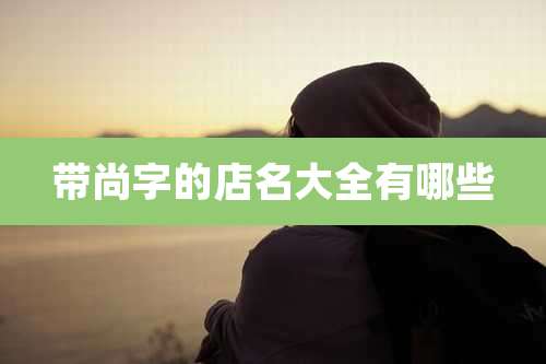 带尚字的店名大全有哪些